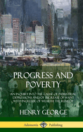 Progress and Poverty: An Inquiry into the Cause of Industrial Depressions and of Increase of Want with Increase of Wealth; The Remedy (Hardcover)