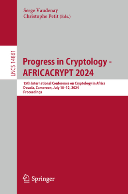 Progress in Cryptology - AFRICACRYPT 2024: 15th International Conference on Cryptology in Africa, Douala, Cameroon, July 10-12, 2024, Proceedings - Vaudenay, Serge (Editor), and Petit, Christophe (Editor)