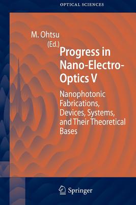 Progress in Nano-Electro-Optics V: Nanophotonic Fabrications, Devices, Systems, and Their Theoretical Bases - Ohtsu, Motoichi (Editor)