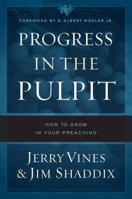 Progress in the Pulpit: How to Grow in Your Preaching - Vines, Jerry, and Shaddix, Jim, and Mohler Jr, R Albert (Foreword by)