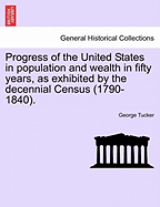 Progress of the United States in Population and Wealth in Fifty Years, as Exhibited by the Decennial Census (1790-1840).