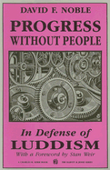 Progress Without People: In Defense of Luddism - Noble, David F, PhD, and Weir, Stan (Foreword by)