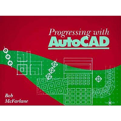 Progressing with AutoCAD - McFarlane, Robert, and McFarlane, Bob