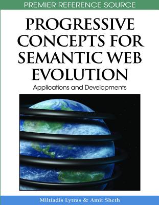 Progressive Concepts for Semantic Web Evolution: Applications and Developments - Lytras, Miltiadis D (Editor), and Sheth, Amit (Editor)