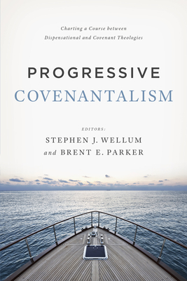Progressive Covenantalism: Charting a Course Between Dispensational and Covenantal Theologies - Wellum, Stephen J, Dr. (Editor), and Parker, Brent E (Editor)