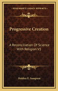 Progressive Creation: A Reconciliation of Science with Religion V1