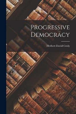 Progressive Democracy - Croly, Herbert David