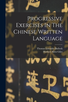 Progressive Exercises In The Chinese Written Language - Bullock, Thomas Lowndes, and Herbert Allen Giles (Creator)