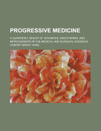 Progressive Medicine: a Quarterly Digest of Advances, Discoveries, and Improvements in the Medical and Surgical Sciences