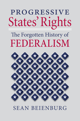 Progressive States' Rights: The Forgotten History of Federalism - Beienburg, Sean