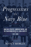 Progressives in Navy Blue: Maritime Strategy, American Empire, and the Transformation of U.S. Naval Identity, 1873-1898