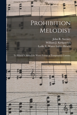 Prohibition Melodist: to Which is Added the Water Fairies (a Temperance Cantata) - Sweney, John R 1837-1899 (Creator), and Kirkpatrick, William J 1838-1921 (Creator), and Hewitt, Lydie E Water Fairies (Creator)