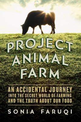 Project Animal Farm: An Accidental Journey Into the Secret World of Farming and the Truth about Our Food - Faruqi, Sonia