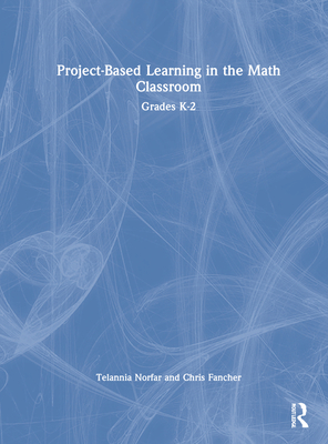 Project-Based Learning in the Math Classroom: Grades K-2 - Norfar, Telannia, and Fancher, Chris