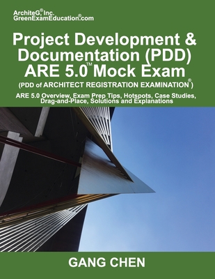 Project Development & Documentation (PDD) ARE 5.0 Mock Exam (Architect Registration Exam): ARE 5.0 Overview, Exam Prep Tips, Hot Spots, Case Studies, Drag-and-Place, Solutions and Explanations - Chen, Gang