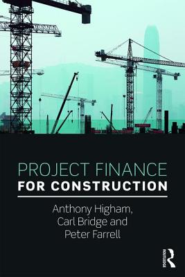 Project Finance for Construction - Higham, Anthony, and Bridge, Carl, and Farrell, Peter