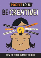 Project Logic: Be Creative!: How to Think Outside the Box