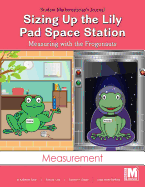 Project M2 Level K Unit 1: Sizing Up the Lily Pad Space Station: Measuring with the Frogonauts Student Mathematician Journal