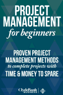 Project Management for Beginners: Proven Project Management Methods to Complete