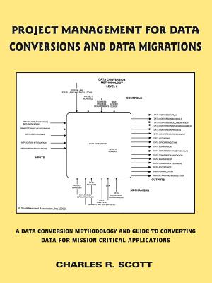 Project Management for Data Conversions and Data Migrations: A Data Conversion Methodology and Guide to Converting Data for Mission Critical Applicati - Scott, Charles R