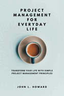Project Management for Everyday Life: Transform Your Life with Simple Project Management Principles