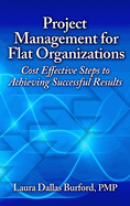 Project Management for Flat Organizations: Cost Effective Steps to Achieving Successful Results
