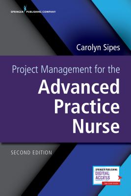 Project Management for the Advanced Practice Nurse, Second Edition - Sipes, Carolyn, PhD, CNS, Aprn, Pmp, Faan