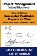 Project Management in Small Business - How to Deliver Successful, Profitable Projects on Time with Your Small Business Clients - Goulston, Dana J, and Palachuk, Karl W