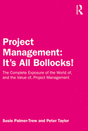 Project Management: It's All Bollocks!: The Complete Exposure of the World Of, and the Value Of, Project Management