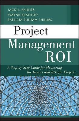 Project Management ROI: A Step-by-Step Guide for Measuring the Impact and ROI for Projects - Phillips, JJ