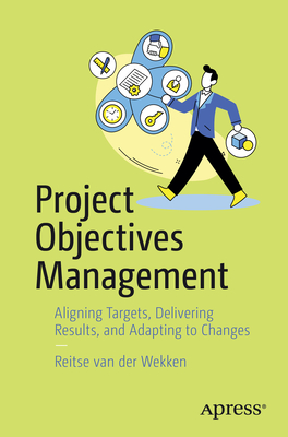 Project Objectives Management: Aligning Targets, Delivering Results, and Adapting to Changes - Van Der Wekken, Reitse