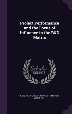 Project Performance and the Locus of Influence in the R&D Matrix - Katz, Ralph, and Allen, Thomas J 1931-