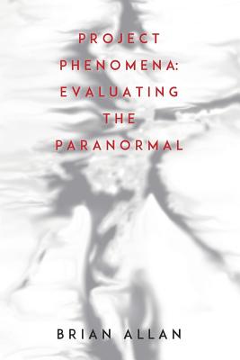 Project Phenomena: Evaluating the Paranormal - Allan, Brian