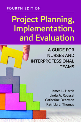 Project Planning, Implementation, and Evaluation: A Guide for Nurses and Interprofessional Teams - Harris, James L, and Roussel, Linda A, and Dearman, Catherine