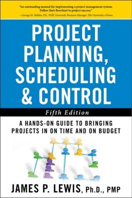 Project Planning, Scheduling, and Control: The Ultimate Hands-On Guide to Bringing Projects in on Time and on Budget, Fifth Edition: The Ultimate Hands-On Guide to Bringing Projects in on Time and on Budget - Lewis, James