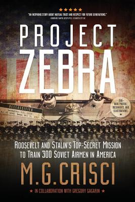 Project Zebra: Roosevelt and Stalin's Top-Secret Mission to Train 300 Soviet Airmen in America - Crisci, M G