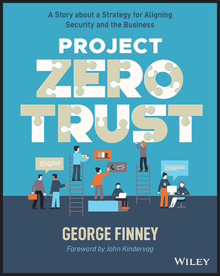 Project Zero Trust: A Story about a Strategy for Aligning Security and the Business - Finney, George, and Kindervag, John (Foreword by)