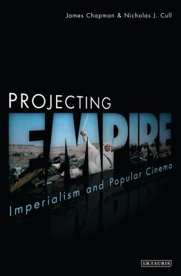Projecting Empire: Imperialism and Popular Cinema - Chapman, James, Dr., and Cull, Nicholas J