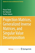 Projection Matrices, Generalized Inverse Matrices, and Singular Value Decomposition - Yanai, Haruo, and Takeuchi, Kei, and Takane, Yoshio