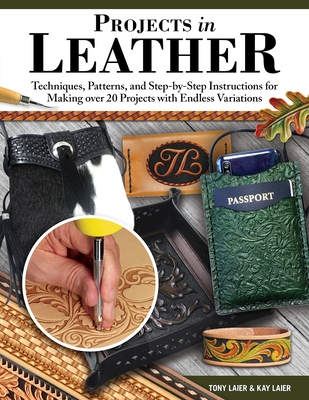 Projects in Leather: Techniques, Patterns, and Step-By-Step Instructions for Making Over 20 Projects with Endless Variations - Laier, Tony, and Laier, Kay