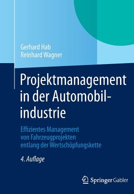 Projektmanagement in Der Automobilindustrie: Effizientes Management Von Fahrzeugprojekten Entlang Der Wertschopfungskette - Hab, Gerhard, and Wagner, Reinhard