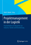 Projektmanagement in Der Logistik: Praxisleitfaden Mit Beispielen Aus Industrie, Handel Und Dienstleistung