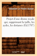 Projet d'Une Dixme Royale Qui, Supprimant La Taille, Les Aydes, Les Do?anes (?d.1707)