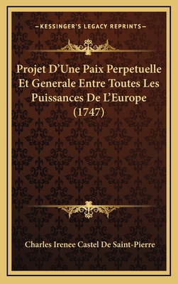 Projet D'Une Paix Perpetuelle Et Generale Entre Toutes Les Puissances de L'Europe (1747) - Saint-Pierre, Charles Irenee Castel De