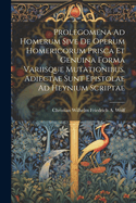 Prolegomena Ad Homerum Sive de Operum Homericorum Prisca Et Genuina Forma Variisque Mutationibus. Adiectae Sunt Epistolae Ad Heynium Scriptae