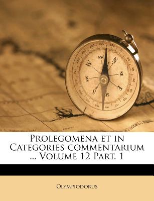 Prolegomena Et in Categories Commentarium ... Volume 12 Part. 1 - Olympiodorus