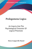 Prolegomena Logica: An Inquiry Into The Psychological Character Of Logical Processes