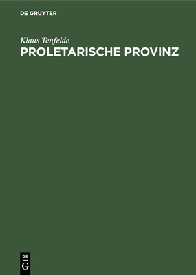 Proletarische Provinz: Radikalisierung Und Widerstand in Penzberg/Oberbayern 1900-1945 - Tenfelde, Klaus