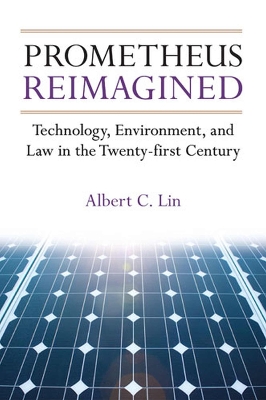 Prometheus Reimagined: Technology, Environment, and Law in the Twenty-First Century - Lin, Albert C