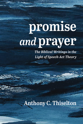 Promise and Prayer: The Biblical Writings in the Light of Speech-ACT Theory - Thiselton, Anthony C